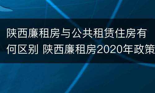 陕西廉租房与公共租赁住房有何区别 陕西廉租房2020年政策