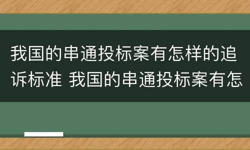 我国的串通投标案有怎样的追诉标准 我国的串通投标案有怎样的追诉标准和规定