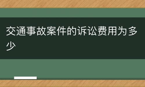 交通事故案件的诉讼费用为多少