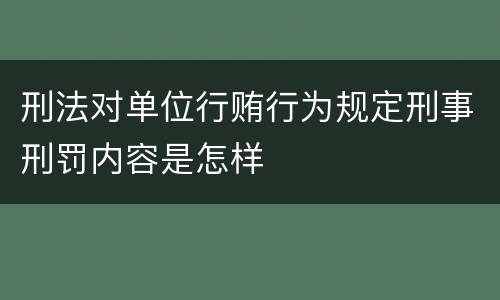 刑法对单位行贿行为规定刑事刑罚内容是怎样