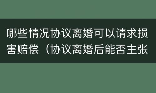 哪些情况协议离婚可以请求损害赔偿（协议离婚后能否主张损害赔偿）