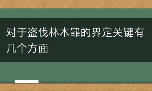 对于盗伐林木罪的界定关键有几个方面