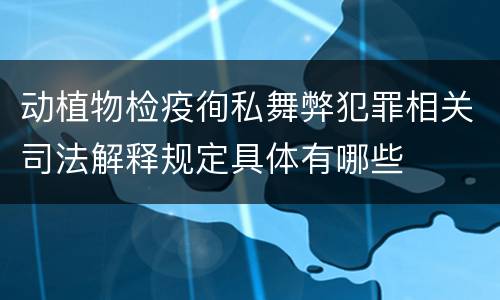 动植物检疫徇私舞弊犯罪相关司法解释规定具体有哪些