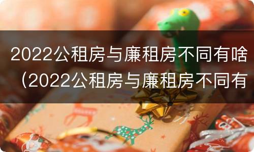 2022公租房与廉租房不同有啥（2022公租房与廉租房不同有啥影响）