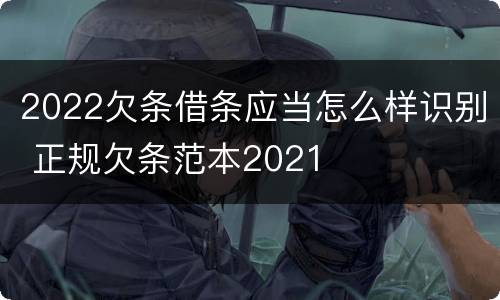 2022欠条借条应当怎么样识别 正规欠条范本2021