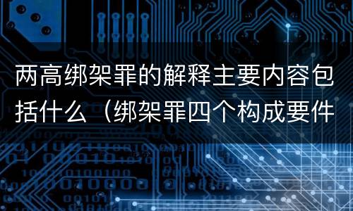 两高绑架罪的解释主要内容包括什么（绑架罪四个构成要件）