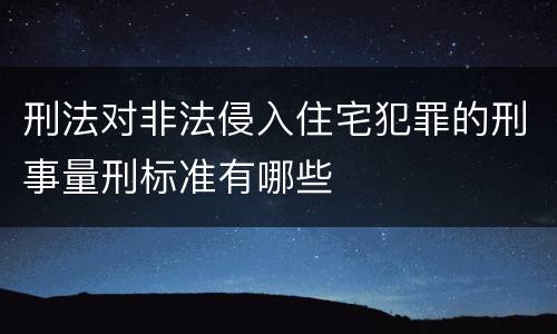 刑法对非法侵入住宅犯罪的刑事量刑标准有哪些