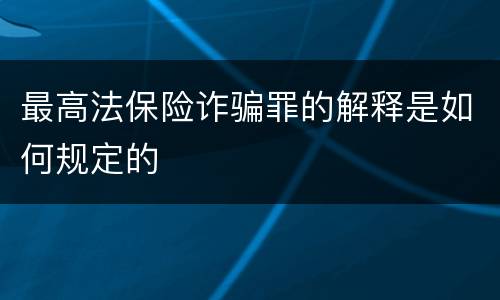 最高法保险诈骗罪的解释是如何规定的