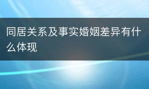 同居关系及事实婚姻差异有什么体现
