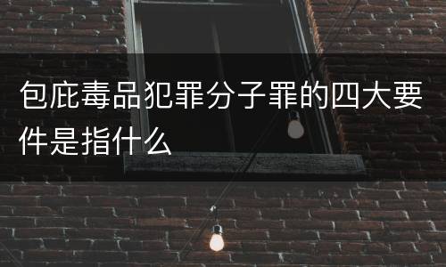 包庇毒品犯罪分子罪的四大要件是指什么