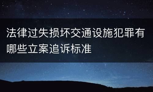 法律过失损坏交通设施犯罪有哪些立案追诉标准