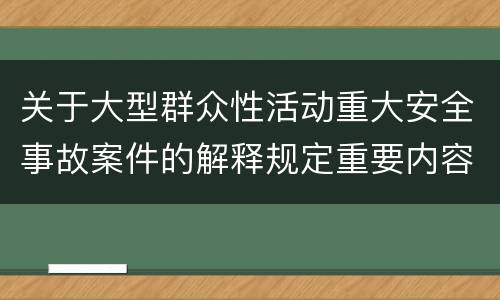 关于大型群众性活动重大安全事故案件的解释规定重要内容是什么