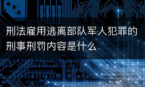 刑法雇用逃离部队军人犯罪的刑事刑罚内容是什么