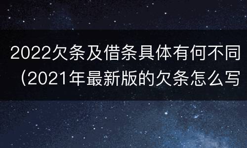 2022欠条及借条具体有何不同（2021年最新版的欠条怎么写）