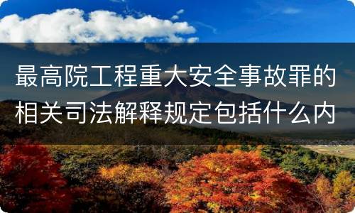 最高院工程重大安全事故罪的相关司法解释规定包括什么内容