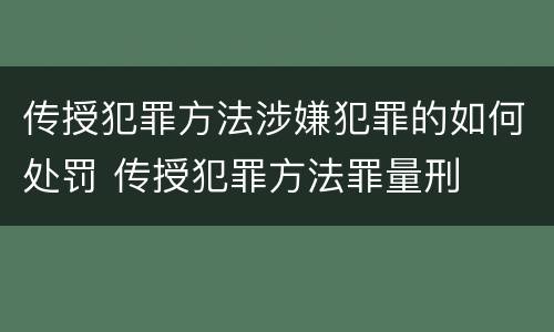 传授犯罪方法涉嫌犯罪的如何处罚 传授犯罪方法罪量刑