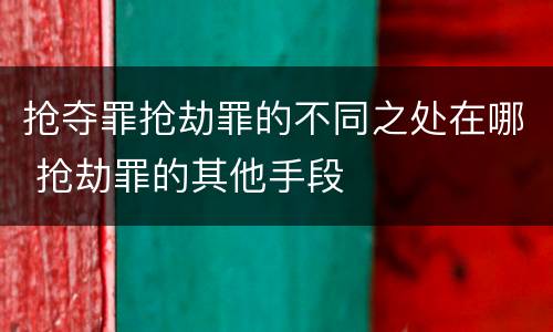 抢夺罪抢劫罪的不同之处在哪 抢劫罪的其他手段