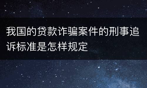 我国的贷款诈骗案件的刑事追诉标准是怎样规定