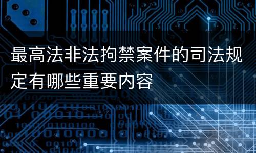 最高法非法拘禁案件的司法规定有哪些重要内容