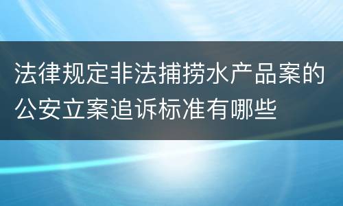 法律规定非法捕捞水产品案的公安立案追诉标准有哪些