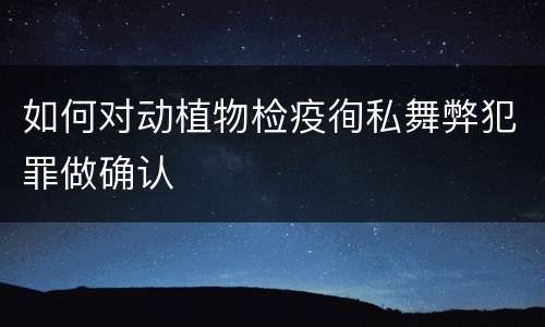 如何对动植物检疫徇私舞弊犯罪做确认