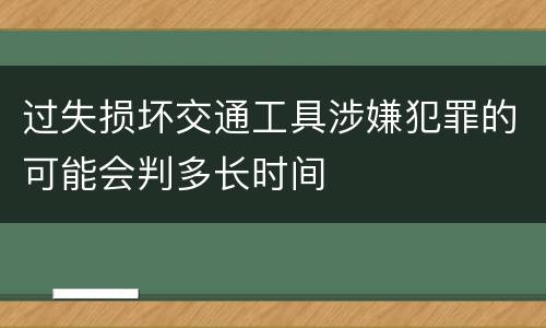 过失损坏交通工具涉嫌犯罪的可能会判多长时间