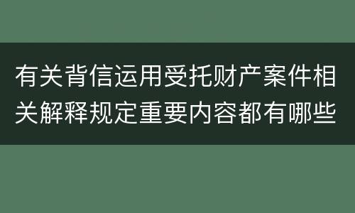 有关背信运用受托财产案件相关解释规定重要内容都有哪些
