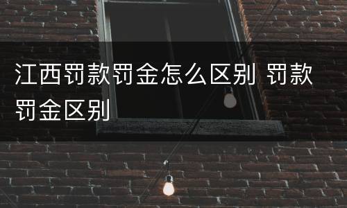 江西罚款罚金怎么区别 罚款 罚金区别
