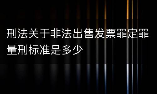刑法关于非法出售发票罪定罪量刑标准是多少