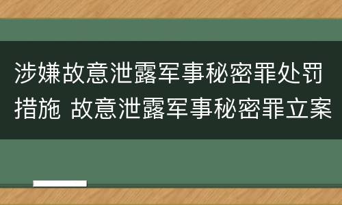 涉嫌故意泄露军事秘密罪处罚措施 故意泄露军事秘密罪立案标准