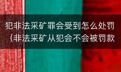 犯非法采矿罪会受到怎么处罚（非法采矿从犯会不会被罚款）