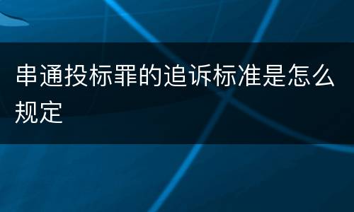 串通投标罪的追诉标准是怎么规定