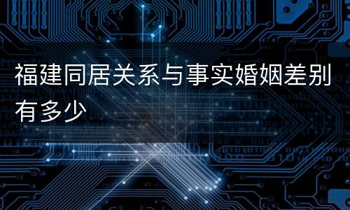 福建同居关系与事实婚姻差别有多少