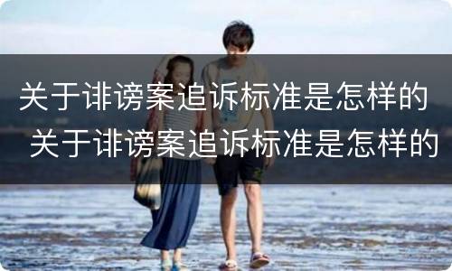 关于诽谤案追诉标准是怎样的 关于诽谤案追诉标准是怎样的法律规定