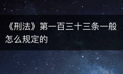 《刑法》第一百三十三条一般怎么规定的