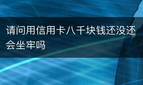 请问用信用卡八千块钱还没还会坐牢吗