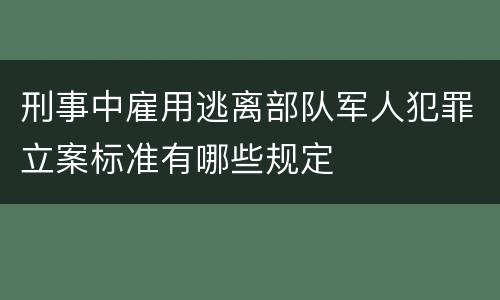 刑事中雇用逃离部队军人犯罪立案标准有哪些规定