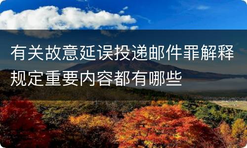 有关故意延误投递邮件罪解释规定重要内容都有哪些