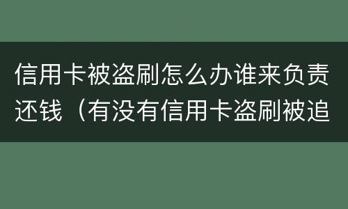 信用卡被盗刷怎么办谁来负责还钱（有没有信用卡盗刷被追回的例子）