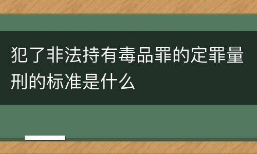 犯了非法持有毒品罪的定罪量刑的标准是什么