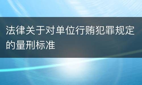 法律关于对单位行贿犯罪规定的量刑标准