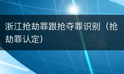浙江抢劫罪跟抢夺罪识别（抢劫罪认定）