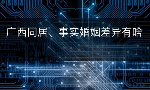 广西同居、事实婚姻差异有啥