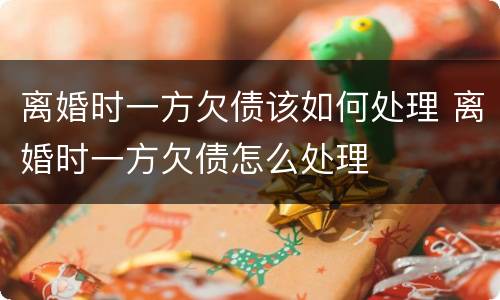 离婚时一方欠债该如何处理 离婚时一方欠债怎么处理