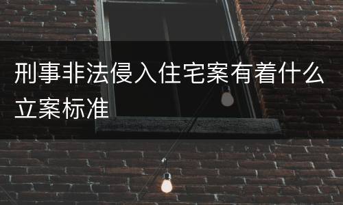 刑事非法侵入住宅案有着什么立案标准