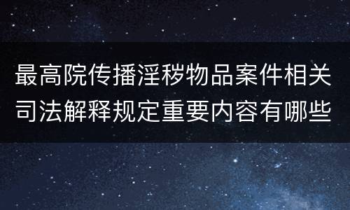 最高院传播淫秽物品案件相关司法解释规定重要内容有哪些