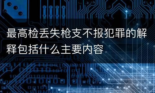 最高检丢失枪支不报犯罪的解释包括什么主要内容