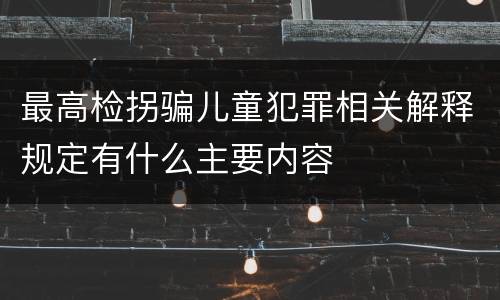 最高检拐骗儿童犯罪相关解释规定有什么主要内容