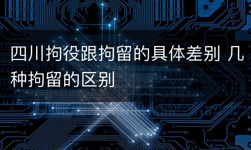 四川拘役跟拘留的具体差别 几种拘留的区别
