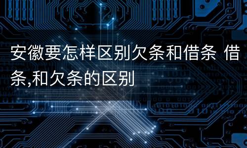 安徽要怎样区别欠条和借条 借条,和欠条的区别